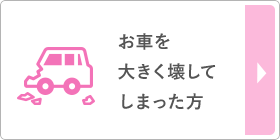 お車を大きく壊してしまった方